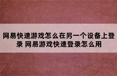 网易快速游戏怎么在另一个设备上登录 网易游戏快速登录怎么用